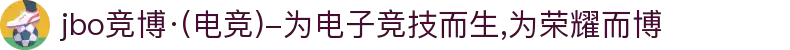 jbo竞博·(电竞)-为电子竞技而生,为荣耀而博